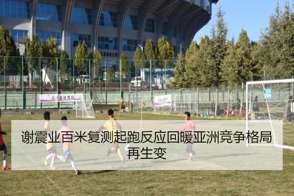 谢震业百米复测起跑反应回暖亚洲竞争格局再生变