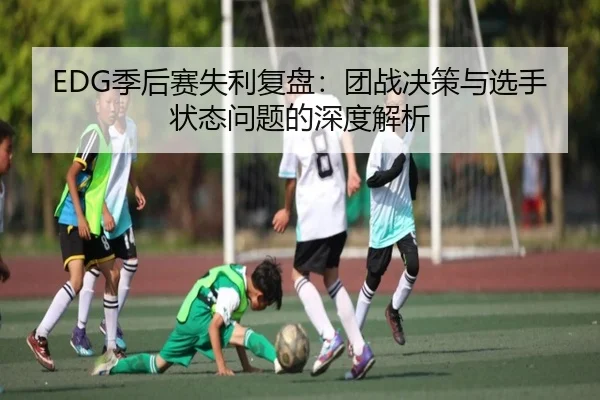 EDG季后赛失利复盘：团战决策与选手状态问题的深度解析