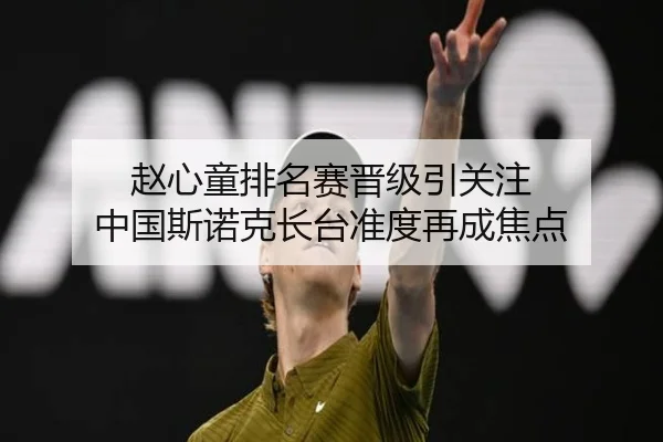赵心童排名赛晋级引关注 中国斯诺克长台准度再成焦点