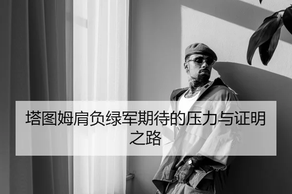 塔图姆肩负绿军期待的压力与证明之路